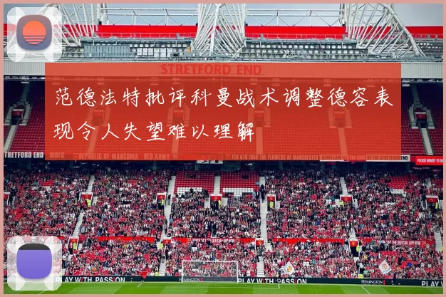 范德法特批评科曼战术调整德容表现令人失望难以理解