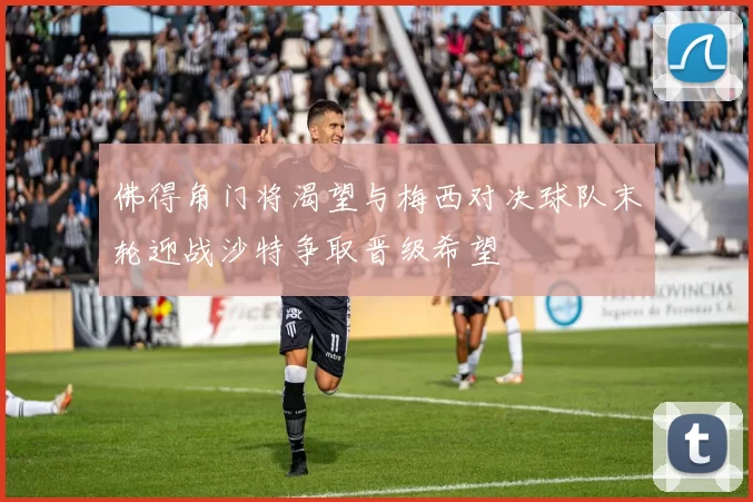 佛得角门将渴望与梅西对决球队末轮迎战沙特争取晋级希望