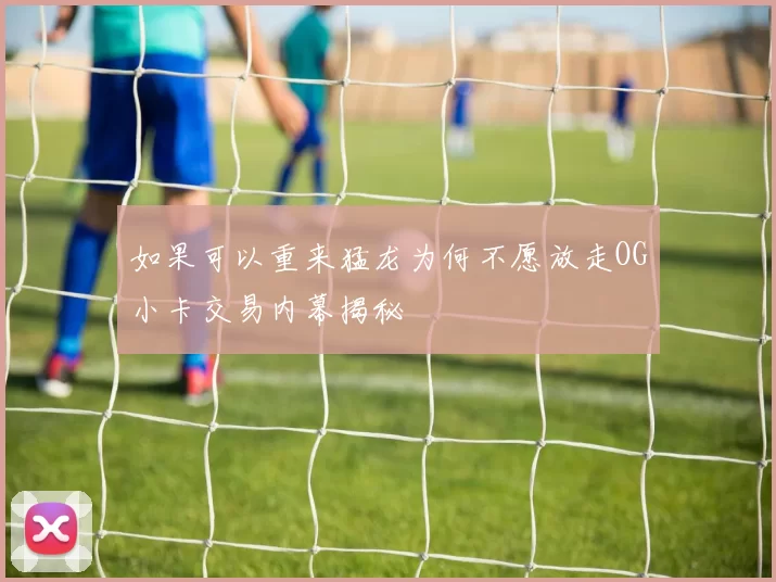 如果可以重来猛龙为何不愿放走OG小卡交易内幕揭秘